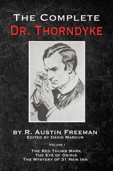 The Complete Dr. Thorndyke - Volume 1: The Red Thumb Mark, the Eye of Osiris and the Mystery of 31 New Inn