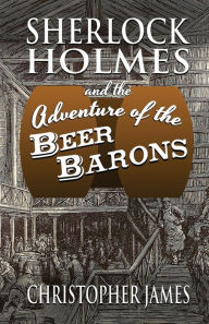 Title: Sherlock Holmes and The Adventure of The Beer Barons, Author: Christopher James