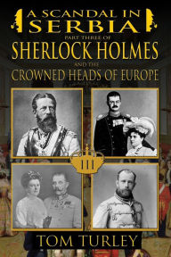 Title: A Scandal in Serbia: Part Three of Sherlock Holmes and the Crowned Heads of Europe, Author: Thomas A. Turley