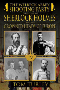 Title: The Welbeck Abbey Shooting Party: Part Four of Sherlock Holmes and the Crowned Heads of Europe, Author: Thomas A. Turley