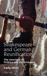 Title: Shakespeare and German Reunification: The Interface of Politics and Performance, Author: Emily Oliver