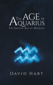 Title: The Age of Aquarius: The Golden Age of Mankind, Author: David Hart