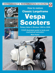 Title: How to Restore Classic Largeframe Vespa Scooters: Rotary Valve 2-Strokes 1959 to 2008, Author: Mark Paxton