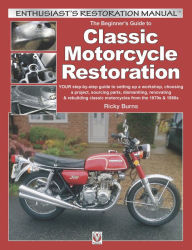 Title: The Beginner's Guide to Classic Motorcycle Restoration: YOUR step-by-step guide to setting up a workshop, choosing a project, dismantling, sourcing parts, renovating & rebuilding classic motorcyles from the 1970s & 1980s, Author: Ricky Burns