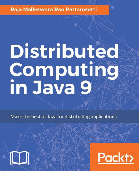 Distributed Computing in Java 9: Explore the power of distributed computing to write concurrent, scalable applications in Java