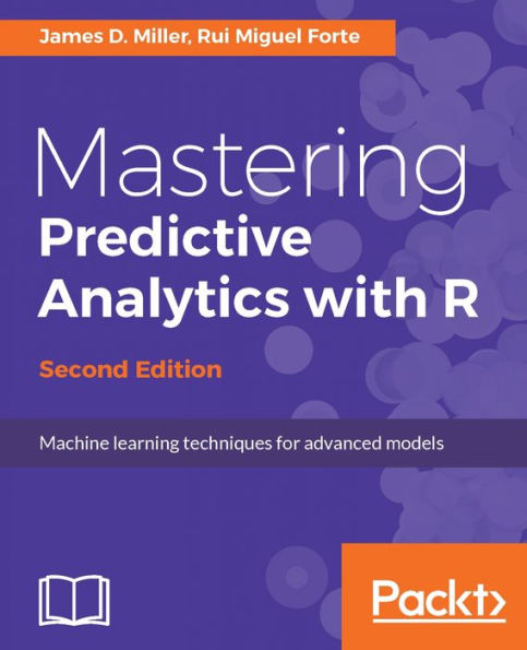 Mastering Predictive Analytics with R - Second Edition: Master the craft of predictive modeling in R by developing strategy, intuition, and a solid foundation in essential concepts