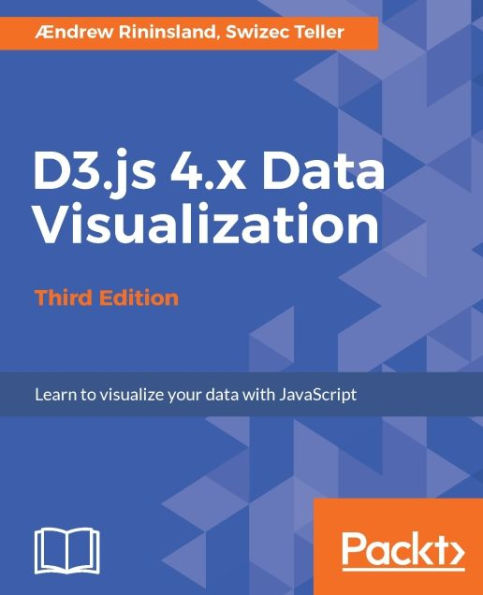 D3.js 4.x Data Visualization - Third Edition: Create and publish your own interactive and compelling data visualizations with D3.js 4.x