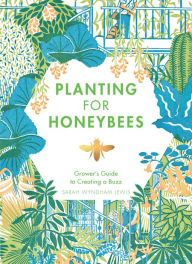 Title: Planting for Honeybees: The Grower's Guide to Creating a Buzz, Author: Sarah Wyndham-Lewis