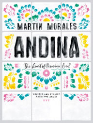 Title: Andina: The Heart of Peruvian Food: Recipes and Stories from the Andes, Author: Martin Morales