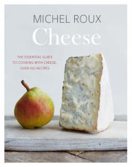 Title: Cheese: The Essential Guide to Cooking with Cheese, Over 100 Recipes, Author: Michel Roux