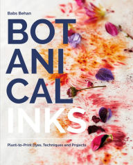 Title: Botanical Inks: Plant-to-Print Dyes, Techniques and Projects, Author: Babs Behan