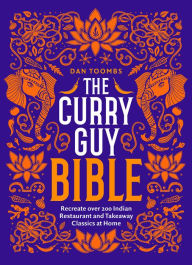 Title: The Curry Guy Bible: Recreate Over 200 Indian Restaurant and Takeaway Classics at Home, Author: Dan Toombs