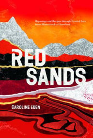 Title: Red Sands: Reportage and Recipes through Central Asia, from Hinterland to Heartland, Author: Caroline Eden