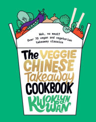 Title: The Veggie Chinese Takeaway Cookbook: Wok, No Meat? Over 70 Vegan and Vegetarian Takeaway Classics, Author: Kwoklyn Wan