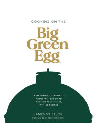 Title: Cooking on the Big Green Egg: Everything you need to know from set-up to cooking techniques, with 70 recipes, Author: James Whetlor