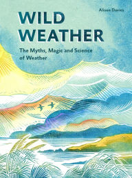 Title: Wild Weather: The Myths, Science and Wonder of Weather, Author: Alison  Davies