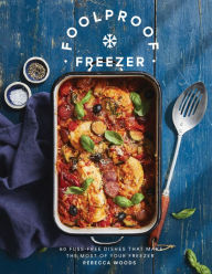 Title: Foolproof Freezer: 60 Fuss-Free Dishes that Make the Most of Your Freezer, Author: Rebecca Woods