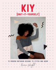 Title: KIY: Knit-It-Yourself: 15 Modern Sweater Designs to Stitch and Wear, Author: Emma Wright