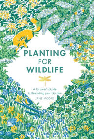 Title: Planting for Wildlife: A Grower's Guide to Rewilding Your Garden, Author: Jane Moore