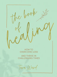 Title: The Book of Healing: How to Thrive in Challenging Times, Author: Tara Ward