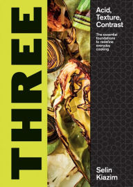 Title: Three: Acid, Texture, Contrast - The Essential Foundations to Redefine Everyday Cooking, Author: Selin Kiazim