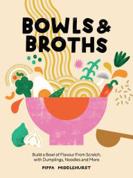 Title: Bowls and Broths: Build a Bowl of Flavour From Scratch, with Dumplings, Noodles, and More, Author: Pippa Middlehurst