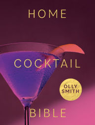 Title: Home Cocktail Bible: Every cocktail recipe you'll ever need - over 200 classics and new inventions, Author: Olly Smith