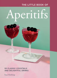 Title: The Little Book of Aperitifs: 50 Classic Cocktails and Delightful Drinks, Author: Kate Hawkings