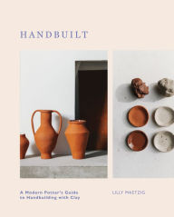Title: Handbuilt: A Modern Potter's Guide to Handbuilding with Clay, Author: Lilly Maetzig