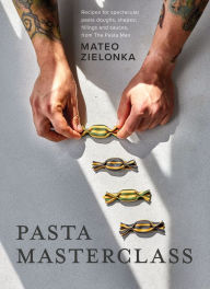 Title: Pasta Masterclass: Recipes for Spectacular Pasta Doughs, Shapes, Fillings and Sauces, from The Pasta Man, Author: Mateo Zielonka