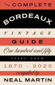 Title: The Complete Bordeaux Vintage Guide: 150 Years from 1870 to 2020, Author: Martin Neal