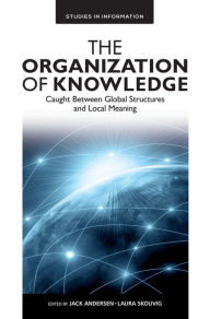 Title: The Organization of Knowledge: Caught Between Global Structures and Local Meaning, Author: Jack Andersen