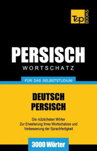 Title: Wortschatz Deutsch-Persisch fï¿½r das Selbststudium - 3000 Wï¿½rter, Author: Andrey Taranov
