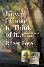 Now I Come to Think of it...: Recollections of a Life