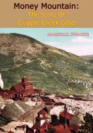 Title: Money Mountain: The Story of Cripple Creek Gold, Author: Marshall Sprague
