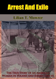 Title: Arrest And Exile: The True Story of an American Woman in Poland and Siberia 1940-41, Author: Lilian T. Mowrer