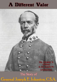 Title: A Different Valor: The Story of General Joseph E. Johnston, C.S.A., Author: Dr. Gilbert E. Govan