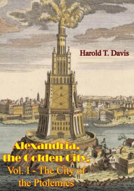 Title: Alexandria, the Golden City, Vol. I - The City of the Ptolemies, Author: Harold T. Davis