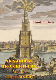 Title: Alexandria, the Golden City, Vol. II - Cleopatra's City, Author: Harold T. Davis