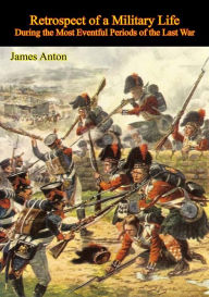 Title: Retrospect of a Military Life, During the Most Eventful Periods of the Last War, Author: Sgt. James Anton