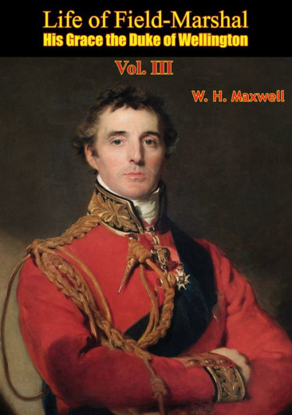 Life of Field-Marshal His Grace the Duke of Wellington Vol. III