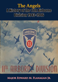 Title: The Angels: A History of the 11th Airborne Division 1943-1946, Author: Major Edward M. Flanagan