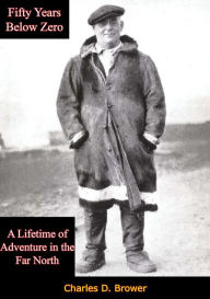 Title: Fifty Years Below Zero: A Lifetime of Adventure in the Far North, Author: Charles D. Brower