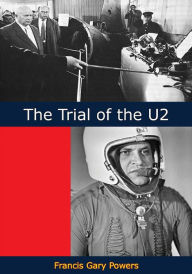Title: The Trial of the U2: Exclusive Authorized Account of the Court Proceedings of the Case of Francis Gary Powers, Author: Francis Gary Powers