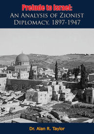Title: Prelude to Israel: An Analysis of Zionist Diplomacy, 1897-1947, Author: Dr. Alan R. Taylor