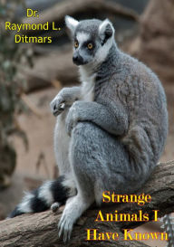 Title: Strange Animals I Have Known, Author: Dr. Raymond L. Ditmars