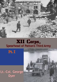 Title: XII Corps, Spearhead of Patton's Third Army pt. I, Author: Lt.-Col. George Dyer