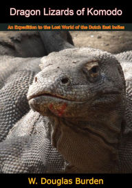 Title: Dragon Lizards of Komodo: An Expedition to the Lost World of the Dutch East Indies, Author: W. Douglas Burden