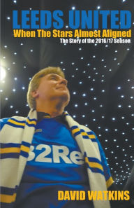 Title: Leeds United: When The Stars Almost Aligned, Author: David Watkins