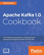 Apache Kafka 1.0 Cookbook: Simplify real-time data processing by leveraging the power of Apache Kafka 1.0